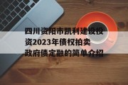 四川资阳市凯利建设投资2023年债权拍卖政府债定融的简单介绍