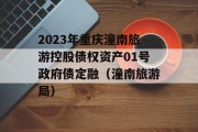 2023年重庆潼南旅游控股债权资产01号政府债定融（潼南旅游局）