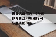 包含大业信托—9号成都青白江PPN银行间标准债的词条