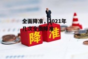 全面降准，2021年几次全面降准