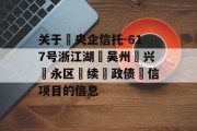 关于‮央企信托-617号浙江湖‮吴州‬兴‮永区‬续‮政债‬信项目的信息