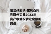 包含政府债-重庆酉阳县酉州实业2023年资产收益权转让定融的词条