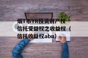 烟T市YR投资财产权信托受益权之收益权（信托收益权abn）