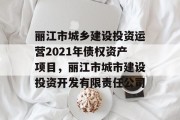 丽江市城乡建设投资运营2021年债权资产项目，丽江市城市建设投资开发有限责任公司