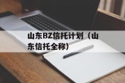 山东BZ信托计划（山东信托全称）