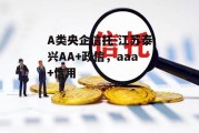 A类央企信托-江苏泰兴AA+政信，aaa+信用