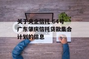 关于央企信托-64号广东肇庆信托贷款集合计划的信息