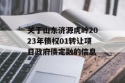 关于山东济源虎岭2023年债权01转让项目政府债定融的信息