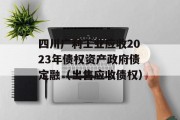 四川广利工业应收2023年债权资产政府债定融（出售应收债权）