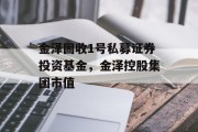 金泽固收1号私募证券投资基金，金泽控股集团市值