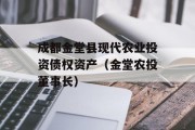 成都金堂县现代农业投资债权资产（金堂农投董事长）