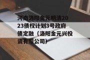 河南洛阳金元明清2023债权计划3号政府债定融（洛阳金元兴投资有限公司）