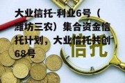 大业信托-利业6号（潍坊三农）集合资金信托计划，大业信托共创68号