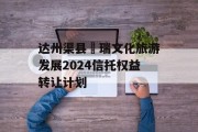 达州渠县賨瑞文化旅游发展2024信托权益转让计划