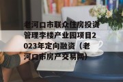 老河口市联众住房投资管理李楼产业园项目2023年定向融资（老河口市房产交易网）