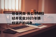 包含河南-周口市城投经开实业2023年债权资产的词条