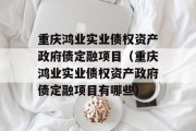 重庆鸿业实业债权资产政府债定融项目（重庆鸿业实业债权资产政府债定融项目有哪些）