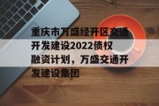 重庆市万盛经开区交通开发建设2022债权融资计划，万盛交通开发建设集团