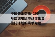 中国央企信托·199号盐城地级市政信集合信托计划的简单介绍