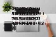 饶阳鸿源城投2023年债权转让项目2号（饶阳鸿源城投2023年债权转让项目2号公告）