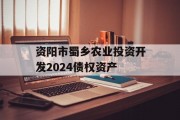 资阳市蜀乡农业投资开发2024债权资产