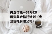 央企信托—51号ZD国资集合信托计划（央企信托有限公司）