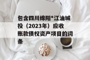 包含四川绵阳*江油城投（2023年）应收账款债权资产项目的词条