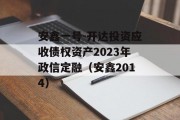 安鑫一号-开达投资应收债权资产2023年政信定融（安鑫2014）