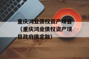 重庆鸿业债权资产项目（重庆鸿业债权资产项目政府债定融）