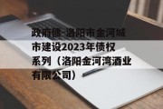 政府债-洛阳市金河城市建设2023年债权系列（洛阳金河湾酒业有限公司）