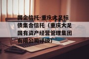 国企信托-重庆大足标债集合信托（重庆大足国有资产经营管理集团有限公司评级）