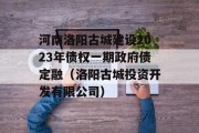 河南洛阳古城建设2023年债权一期政府债定融（洛阳古城投资开发有限公司）