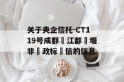 关于央企信托-CT119号成都‮江都‬堰非‮政标‬信的信息