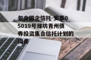 包含国企信托-安泰05019号潍坊青州债券投资集合信托计划的词条