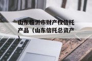 山东临沂市财产权信托产品（山东信托总资产）