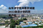 山东济宁兖州惠民城建2022融资计划的简单介绍