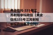 央企信托-333号江苏射阳非标政信（央企信托333号江苏射阳非标政信集合信托）