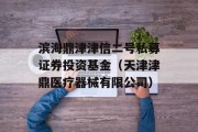 滨海鼎津津信二号私募证券投资基金（天津津鼎医疗器械有限公司）