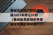 襄城灵武财产权信托权益2023年转让计划（襄城县灵武城市开发建设有限公司评级）