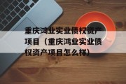 重庆鸿业实业债权资产项目（重庆鸿业实业债权资产项目怎么样）