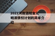 2022河南洛阳金元明清债权计划的简单介绍