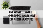 A级央企信托-725号江苏扬州[一年期]非标集合资金信托计划（扬州信托投资公司）