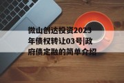 微山创达投资2023年债权转让03号|政府债定融的简单介绍