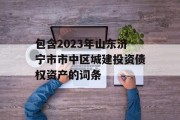 包含2023年山东济宁市市中区城建投资债权资产的词条