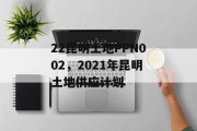 22昆明土地PPN002，2021年昆明土地供应计划