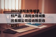 2023洛阳金隅城债权产品（洛阳金隅城集团有限公司应收账款收益权）