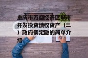 重庆市万盛经开区城市开发投资债权资产（二）政府债定融的简单介绍