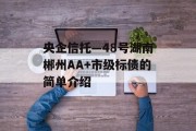 央企信托—48号湖南郴州AA+市级标债的简单介绍