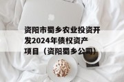 资阳市蜀乡农业投资开发2024年债权资产项目（资阳蜀乡公司）