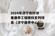 2024年济宁农村邻里康养工程债权系列项目（济宁康养中心）